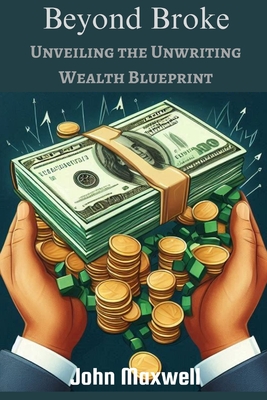 Beyond Broke: Unveiling the Unwriting Wealth Blueprint - Maxwell, John