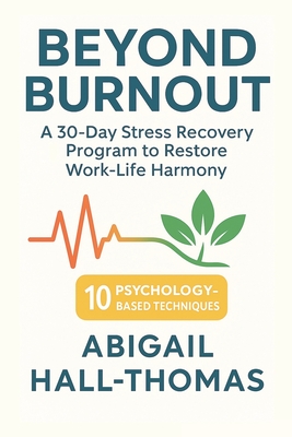 Beyond Burnout: A Transformative Comprehensive Guide To Work-life Harmony: The Progressive Step-by-Step Program for Overcoming Stress - Morgan, Alex, and Hall-Thomas, Abigail