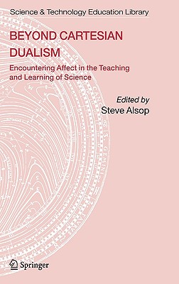 Beyond Cartesian Dualism: Encountering Affect in the Teaching and Learning of Science - Alsop, Steve (Editor)