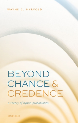 Beyond Chance and Credence: A Theory of Hybrid Probabilities - Myrvold, Wayne C.