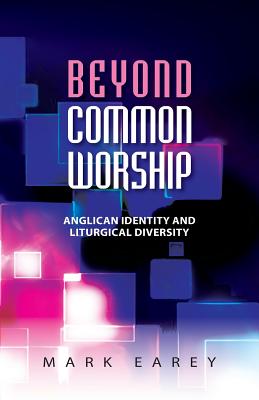 Beyond Common Worship: Anglican Identity and Liturgical Diversity - Earey, Mark