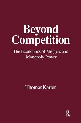 Beyond Competition: Economics of Mergers and Monopoly Power - Karier, Thomas