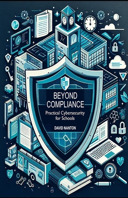 Beyond Compliance: Practical Cybersecurity for Schools - Nanton, David