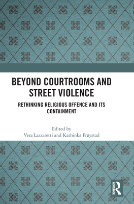 Beyond Courtrooms and Street Violence: Rethinking Religious Offence and Its Containment - Lazzaretti, Vera (Editor), and Frystad, Kathinka (Editor)