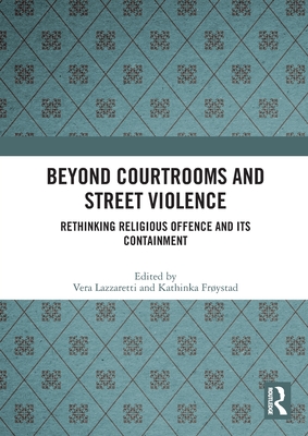 Beyond Courtrooms and Street Violence: Rethinking Religious Offence and Its Containment - Lazzaretti, Vera (Editor), and Frystad, Kathinka (Editor)