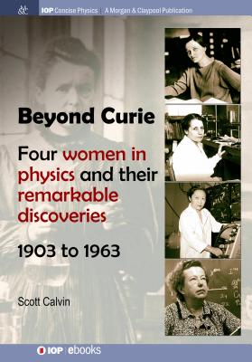 Beyond Curie: Four Women in Physics and Their Remarkable Discoveries, 1903 to 1963 - Calvin, Scott