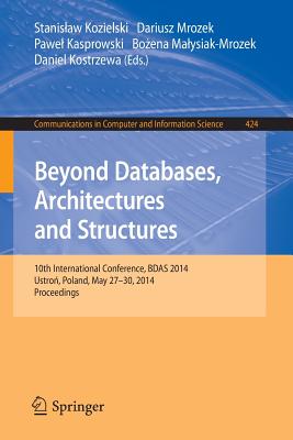 Beyond Databases, Architectures, and Structures: 10th International Conference, BDAS 2014, Ustron, Poland, May 27-30, 2014. Proceedings - Kozielski, Stanislaw (Editor), and Mrozek, Dariusz (Editor), and Kasprowski, Pawel (Editor)