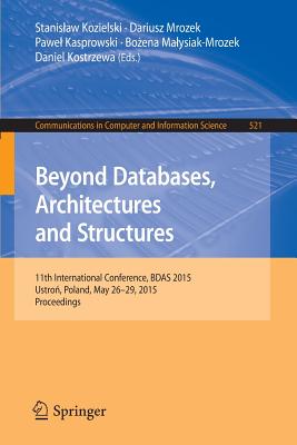 Beyond Databases, Architectures and Structures: 11th International Conference, Bdas 2015, Ustro , Poland, May 26-29, 2015, Proceedings - Kozielski, Stanislaw (Editor), and Mrozek, Dariusz (Editor), and Kasprowski, Pawel (Editor)
