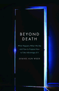 Beyond Death: What Happens When We Die and How to Prepare Now to Take Advantage of It