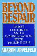 Beyond Despair: Three Lectures and a Conversation with Philip Roth - Appelfeld, Aharon, and Green, Jeffrey M (Translated by), and Appelfeld, Aron