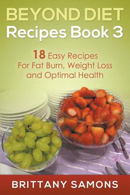 Beyond Diet Recipes Book 3: 18 Easy Recipes for Fat Burn, Weight Loss and Optimal Health - Samons, Brittany