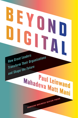 Beyond Digital: How Great Leaders Transform Their Organizations and Shape the Future - Leinwand, Paul, and Mani, Mahadeva Matt