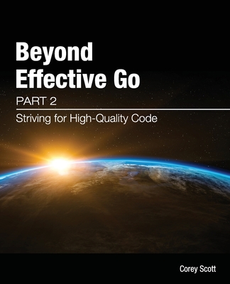 Beyond Effective Go: Part 2 - Striving for High-Quality Code - Scott, Corey S, and Tan, Siew May (Designer), and Churchill, Rachael (Editor)