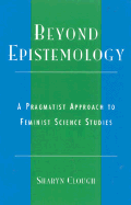 Beyond Epistemology: A Pragmatist Approach to Feminist Science Studies