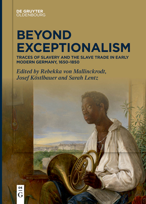 Beyond Exceptionalism: Traces of Slavery and the Slave Trade in Early Modern Germany, 1650-1850 - Mallinckrodt, Rebekka (Editor), and Kstlbauer, Josef (Editor), and Lentz, Sarah (Editor)