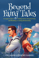 Beyond Fairy Tales: A Couple's Guide to Finding Clarity, Doing the Work, and Building a Lasting Relationship