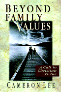Beyond Family Values: A Call to Christian Virtue - Lee, Cameron