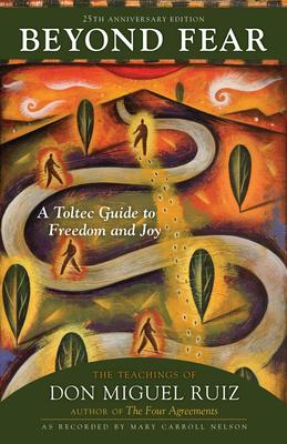 Beyond Fear: A Toltec Guide to Freedom and Joy: The Teachings of Don Miguel Ruiz - Ruiz, Don Miguel (Foreword by), and Nelson, Mary Carroll (Retold by)