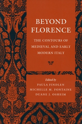 Beyond Florence: The Contours of Medieval and Early Modern Italy - Findlen, Paula (Editor), and Fontaine, Michelle M (Editor), and Osheim, Duane J (Editor)