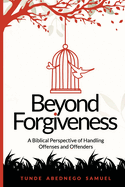 Beyond Forgiveness: A Biblical Perspective of Handling Offenses and Offenders