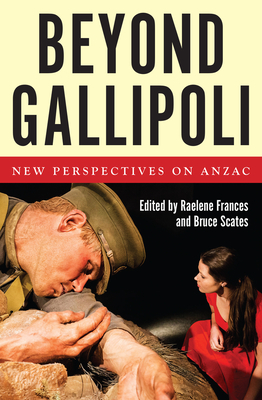 Beyond Gallipoli: New Perspectives on Anzac - Frances, Raelene (Editor), and Scates, Bruce (Editor)