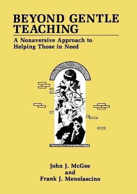 Beyond Gentle Teaching: A Nonaversive Approach to Helping Those in Need - McGee, J J, and Menolascino, F J