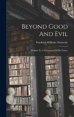 Beyond Good And Evil: Prelude To A Philosophy Of The Future - Nietzsche, Friedrich Wilhelm