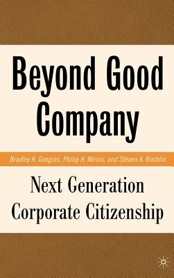 Beyond Good Company: Next Generation Corporate Citizenship - Googins, B, and Mirvis, P, and Rochlin, S