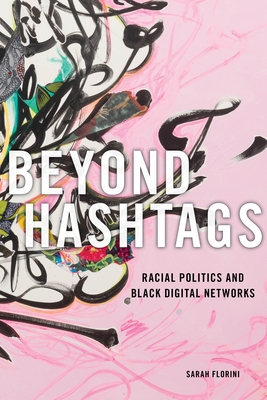 Beyond Hashtags: Racial Politics and Black Digital Networks - Florini, Sarah