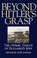 Beyond Hitler's Grasp: The Heroic Rescue of Bulgaria's Jews - Bar-Zohar, Michael