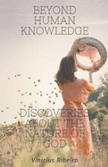 Beyond Human Knowledge Discoveries about the Nature of God