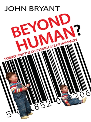 Beyond Human?: Science and the changing face of humanity - Bryant, John