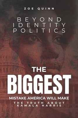 Beyond Identity Politics: The BIGGEST Mistake America Will Make: The Truth About Kamala Harris - Quinn, Zoe