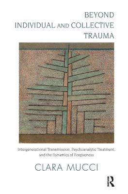 Beyond Individual and Collective Trauma: Intergenerational Transmission, Psychoanalytic Treatment, and the Dynamics of Forgiveness - Mucci, Clara