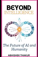 Beyond Intelligence: The Future of AI and Humanity