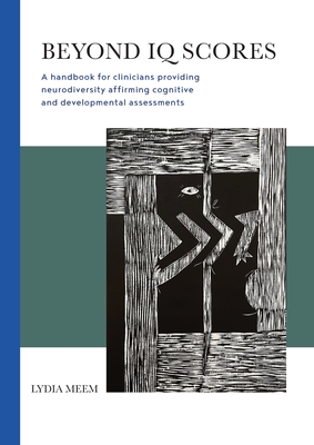 Beyond IQ Scores: A handbook for clinicians providing neurodiversity affirming cognitive and developmental assessments - Meem, Lydia, and McKechnie, Vari (Cover design by), and Stojanowski, Scott (Cover design by)