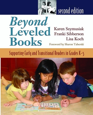 Beyond Leveled Books: Supporting Early and Transitional Readers in Grades K-5 - Sibberson, Franki, and Szymusiak, Karen, and Koch, Lisa