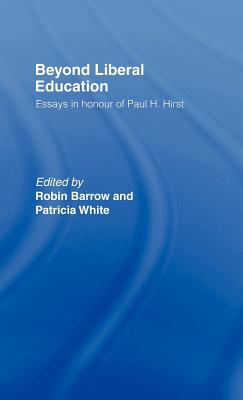 Beyond Liberal Education: Essays in Honour of Paul H Hirst - Barrow, Robin (Editor), and White, Patricia (Editor)