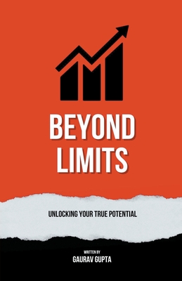Beyond Limits: Unlocking Your True Potential - Gupta, Gaurav