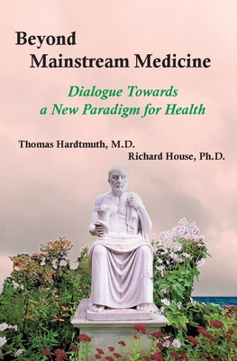 Beyond Mainstream Medicine: Dialogue Towards a New paradigm for Health - Hardtmuth, Thomas, and House, Richard