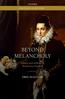 Beyond Melancholy: Sadness and Selfhood in Renaissance England - Sullivan, Erin