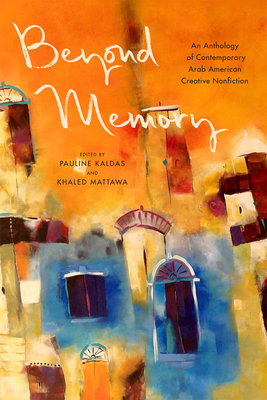 Beyond Memory: An Anthology of Contemporary Arab American Creative Nonfiction - Kaldas, Pauline (Editor), and Mattawa, Khaled (Editor)