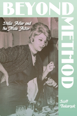 Beyond Method: Stella Adler and the Male Actor - Balcerzak, Scott, Professor