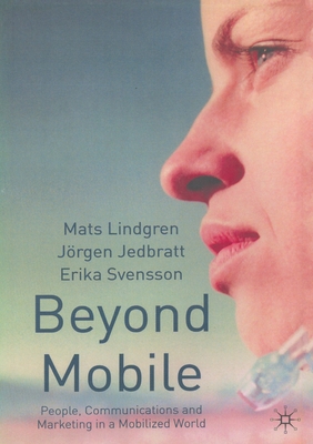 Beyond Mobile: People, Communications and Marketing in a Mobilized World - Lindgren, M, and Jedbratt, J, and Svensson, E