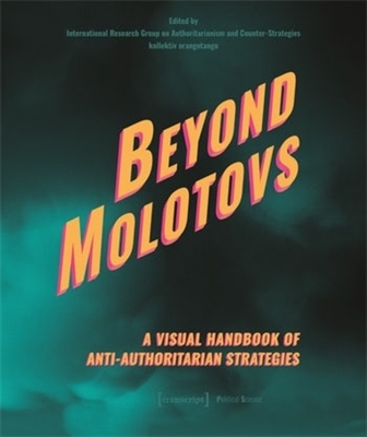 Beyond Molotovs - A Visual Handbook of Anti-Authoritarian Strategies - International Research Group on Authoritarianism and Counter-Strategies (Editor), and Kollektiv Orangotango (Editor)