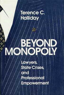 Beyond Monopoly: Lawyers, State Crises, and Professional Empowerment - Halliday, Terence C