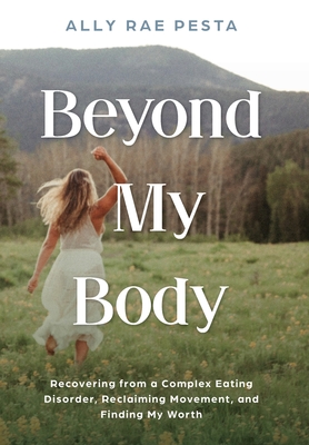 Beyond My Body: Recovering from a Complex Eating Disorder, Reclaiming Movement, and Finding My Worth - Pesta, Ally Rae, and Bush, Laura L (Editor)