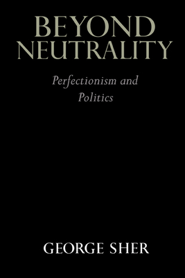 Beyond Neutrality: Perfectionism and Politics - Sher, George