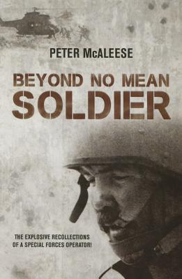 Beyond No Mean Soldier: The Explosive Recollections of a Former Special Forces Operator - McAleese, Peter