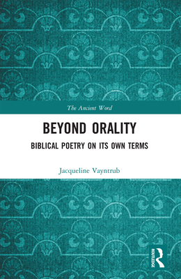 Beyond Orality: Biblical Poetry on its Own Terms - Vayntrub, Jacqueline